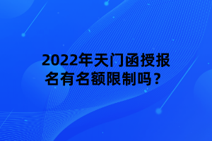 2022年天門函授報名有名額限制嗎？