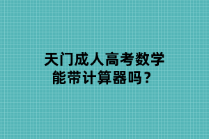 天門成人高考數(shù)學能帶計算器嗎？