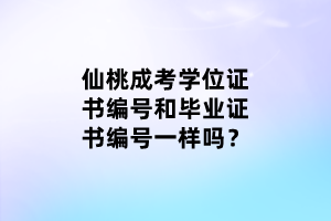 仙桃成考學位證書編號和畢業(yè)證書編號一樣嗎？