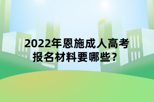 2022年恩施成人高考報名材料要哪些？