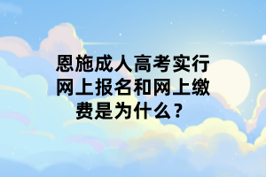 恩施成人高考實(shí)行網(wǎng)上報(bào)名和網(wǎng)上繳費(fèi)是為什么？
