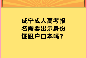 咸寧成人高考報(bào)名需要出示身份證跟戶口本嗎？