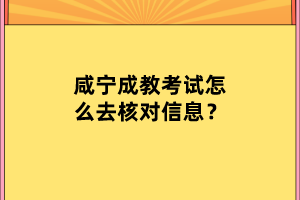咸寧成教考試怎么去核對信息？
