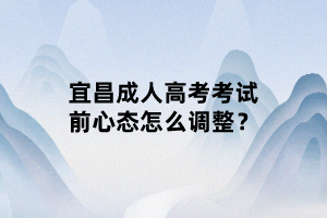 宜昌成人高考考試前心態(tài)怎么調(diào)整？