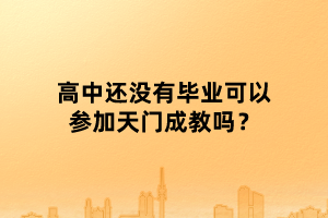 高中還沒有畢業(yè)可以參加天門成教嗎？