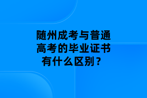 隨州成考與普通高考的畢業(yè)證書有什么區(qū)別？