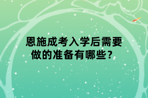 恩施成考入學后需要做的準備有哪些？