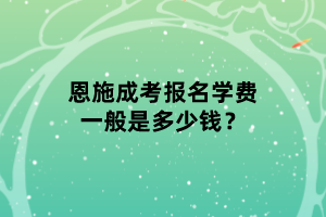 恩施成考報(bào)名學(xué)費(fèi)一般是多少錢(qián)？