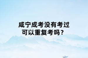 咸寧成考沒(méi)有考過(guò)可以重復(fù)考嗎？