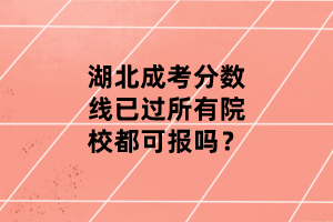 湖北成考分?jǐn)?shù)線(xiàn)已過(guò)所有院校都可報(bào)嗎？