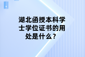湖北函授本科學(xué)士學(xué)位證書(shū)的用處是什么？