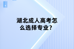 湖北成人高考怎么選擇專業(yè)？