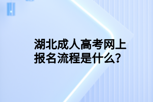 湖北成人高考網(wǎng)上報名流程是什么？