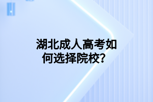 湖北成人高考如何選擇院校？