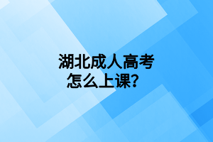 湖北成人高考怎么上課？