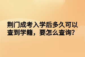 荊門(mén)成考入學(xué)后多久可以查到學(xué)籍，要怎么查詢(xún)？