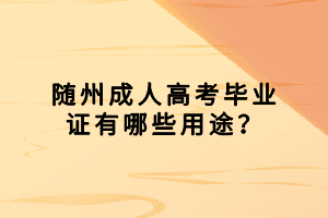 隨州成人高考畢業(yè)證有哪些用途？