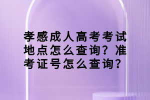 孝感成人高考考試地點(diǎn)怎么查詢？準(zhǔn)考證號(hào)怎么查詢？