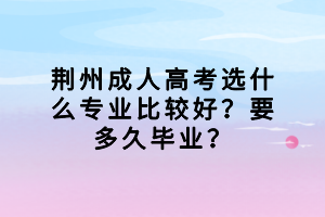 荊州成人高考選什么專業(yè)比較好？要多久畢業(yè)？