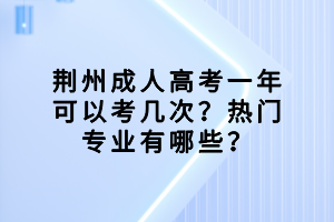 荊州成人高考一年可以考幾次？熱門(mén)專(zhuān)業(yè)有哪些？