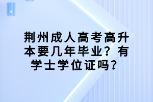 荊州成人高考高升本要幾年畢業(yè)？有學(xué)士學(xué)位證嗎？