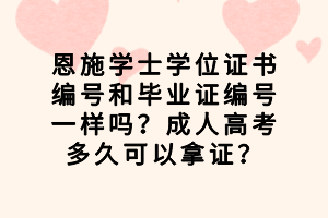 恩施學(xué)士學(xué)位證書編號(hào)和畢業(yè)證編號(hào)一樣嗎？成人高考多久可以拿證？