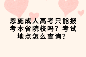 恩施成人高考只能報考本省院校嗎？考試地點怎么查詢？