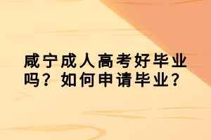 咸寧成人高考好畢業(yè)嗎？如何申請畢業(yè)？