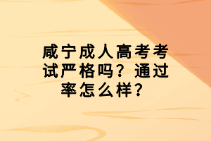 咸寧成人高考考試嚴格嗎？通過率怎么樣？
