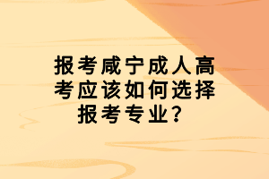 報考咸寧成人高考應該如何選擇報考專業(yè)？