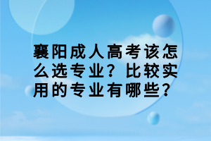 襄陽成人高考該怎么選專業(yè)？比較實用的專業(yè)有哪些？