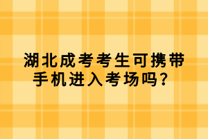湖北成考考生可攜帶手機(jī)進(jìn)入考場(chǎng)嗎？