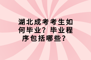 湖北成考考生如何畢業(yè)？畢業(yè)程序包括哪些？