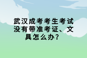 武漢成考考生考試沒(méi)有帶準(zhǔn)考證、文具怎么辦？