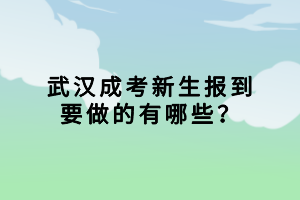武漢成考新生報到要做的有哪些？