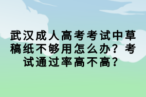 武漢成人高考考試中草稿紙不夠用怎么辦？考試通過率高不高？