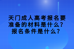 天門成人高考報(bào)名要準(zhǔn)備的材料是什么？報(bào)名條件是什么？