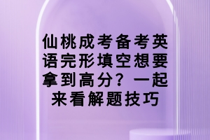 仙桃成考備考英語完形填空想要拿到高分？一起來看解題技巧