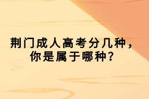 荊門成人高考分幾種，你是屬于哪種？