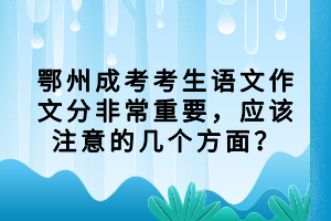 鄂州成考考生語文作文分非常重要，應(yīng)該注意的幾個(gè)方面？