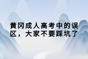 黃岡成人高考中的誤區(qū)，大家不要踩坑了