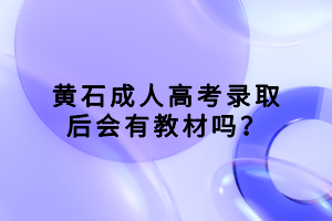 黃石成人高考錄取后會(huì)有教材嗎？