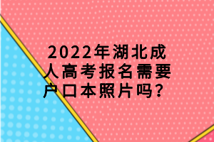 2022年湖北成人高考報(bào)名需要戶口本照片嗎？