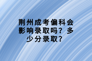 荊州成考偏科會影響錄取嗎？多少分錄取？