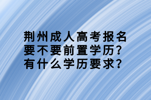 荊州成人高考報名要不要前置學(xué)歷？有什么學(xué)歷要求？