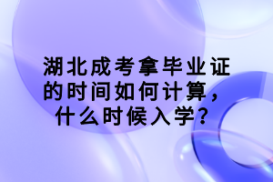 湖北成考拿畢業(yè)證的時間如何計算，什么時候入學？
