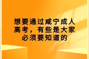 想要通過咸寧成人高考，有些是大家必須要知道的