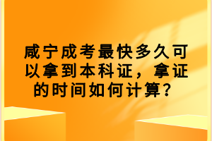 咸寧成考最快多久可以拿到本科證，拿證的時(shí)間如何計(jì)算？