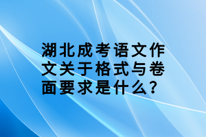 湖北成考語(yǔ)文作文關(guān)于格式與卷面要求是什么？