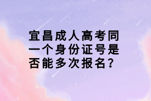 宜昌成人高考同一個身份證號是否能多次報名？